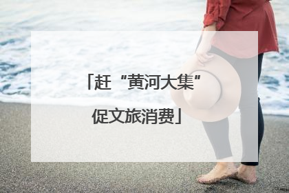 赶“黄河大集” 促文旅消费