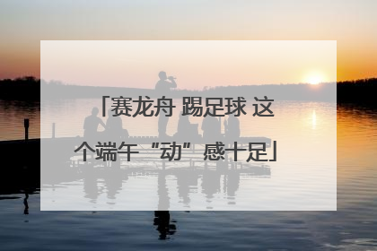 赛龙舟 踢足球 这个端午“动”感十足