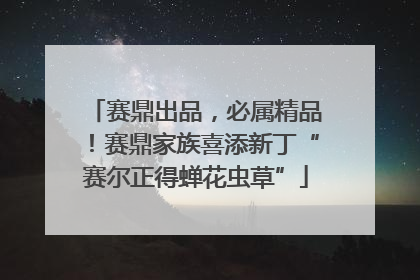赛鼎出品，必属精品！赛鼎家族喜添新丁“赛尔正得蝉花虫草”