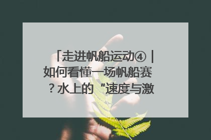 走进帆船运动④｜如何看懂一场帆船赛？水上的“速度与激情”同样精彩