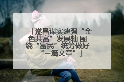 遂昌谋实建强“金色共富”发展轴 围绕“富民”统筹做好“三篇文章”