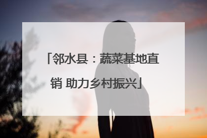 邻水县：蔬菜基地直销 助力乡村振兴