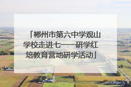 郴州市第六中学观山学校走进七一一研学红培教育营地研学活动