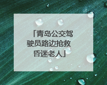青岛公交驾驶员路边抢救昏迷老人