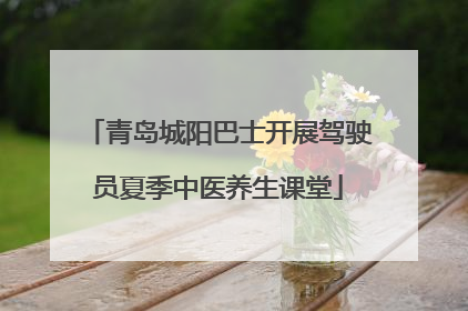 青岛城阳巴士开展驾驶员夏季中医养生课堂
