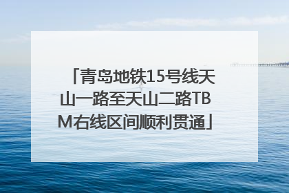 青岛地铁15号线天山一路至天山二路TBM右线区间顺利贯通