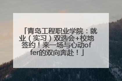 青岛工程职业学院：就业（实习）双选会+校地签约！来一场与心动offer的双向奔赴！