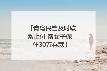 青岛民警及时联系止付 帮女子保住30万存款