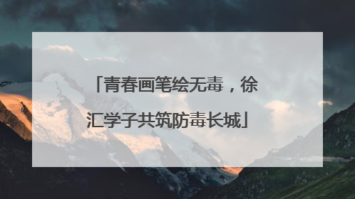 青春画笔绘无毒，徐汇学子共筑防毒长城