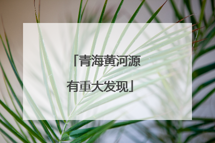 青海黄河源有重大发现