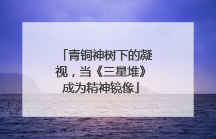 青铜神树下的凝视，当《三星堆》成为精神镜像