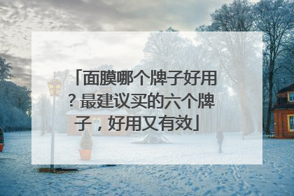 面膜哪个牌子好用？最建议买的六个牌子，好用又有效