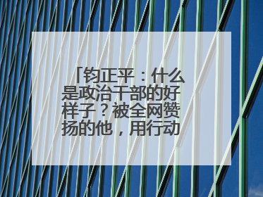 钧正平：什么是政治干部的好样子？被全网赞扬的他，用行动作出了回答