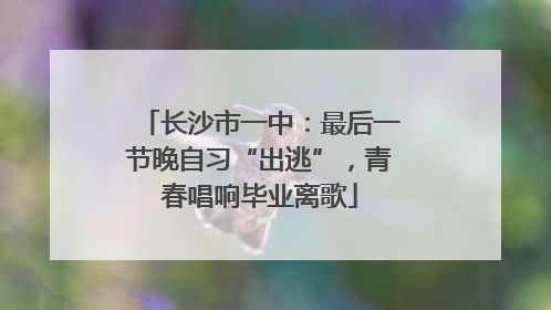 长沙市一中：最后一节晚自习“出逃”，青春唱响毕业离歌