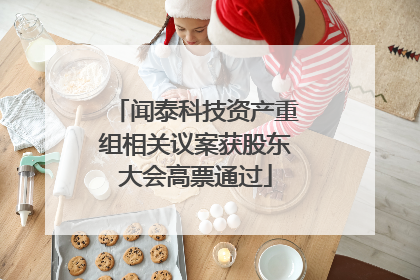 闻泰科技资产重组相关议案获股东大会高票通过