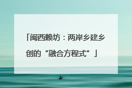 闽西赖坊：两岸乡建乡创的“融合方程式”