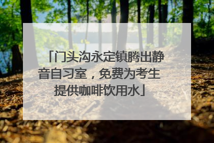 门头沟永定镇腾出静音自习室，免费为考生提供咖啡饮用水