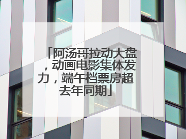 阿汤哥拉动大盘，动画电影集体发力，端午档票房超去年同期