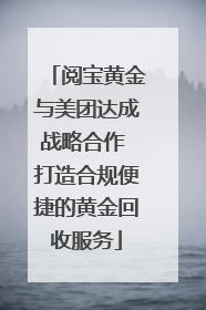阅宝黄金与美团达成战略合作 打造合规便捷的黄金回收服务