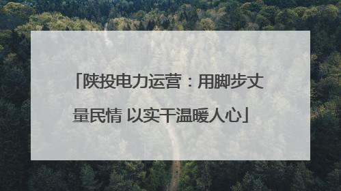 陕投电力运营：用脚步丈量民情 以实干温暖人心