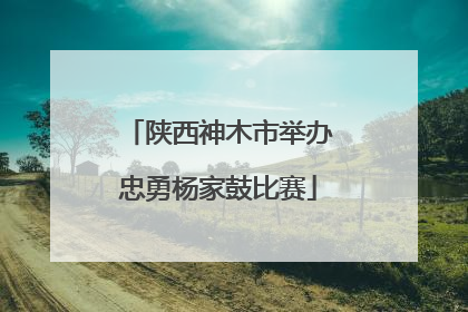 陕西神木市举办忠勇杨家鼓比赛