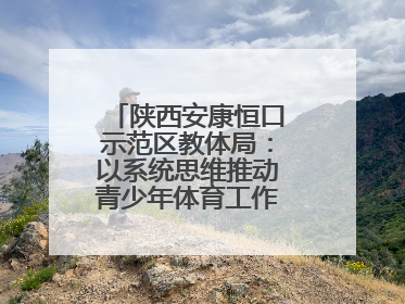 陕西安康恒口示范区教体局：以系统思维推动青少年体育工作高质量发展
