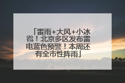 雷雨+大风+小冰雹！北京多区发布雷电蓝色预警！本周还有全市性阵雨