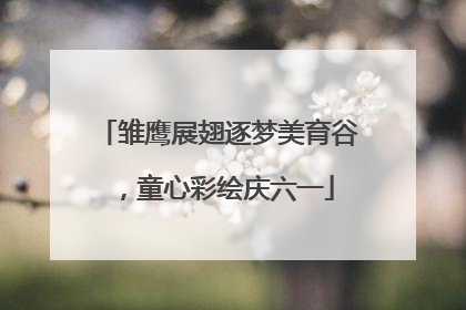 雏鹰展翅逐梦美育谷，童心彩绘庆六一