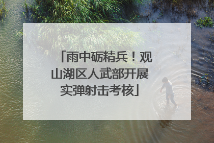 雨中砺精兵！观山湖区人武部开展实弹射击考核
