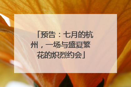 预告：七月的杭州，一场与盛夏繁花的炽烈约会