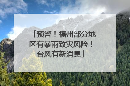 预警！福州部分地区有暴雨致灾风险！台风有新消息