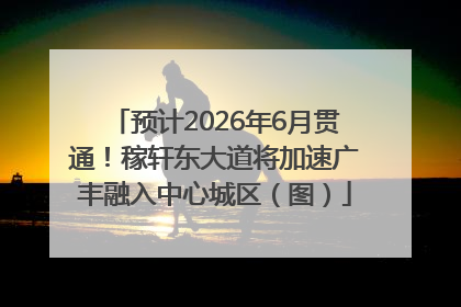 预计2026年6月贯通！稼轩东大道将加速广丰融入中心城区（图）