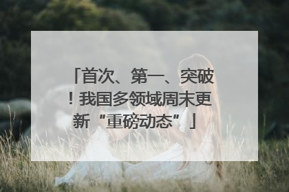 首次、第一、突破！我国多领域周末更新“重磅动态”