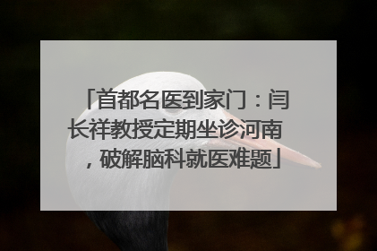 首都名医到家门：闫长祥教授定期坐诊河南，破解脑科就医难题