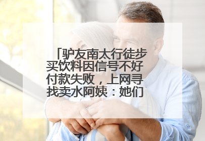 驴友南太行徒步买饮料因信号不好付款失败，上网寻找卖水阿姨：她们运水上山很辛苦