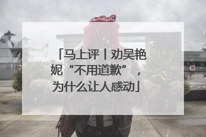 马上评丨劝吴艳妮“不用道歉”，为什么让人感动