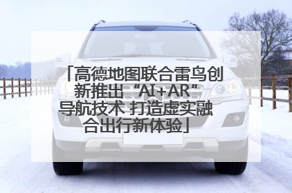 高德地图联合雷鸟创新推出“AI+AR”导航技术 打造虚实融合出行新体验