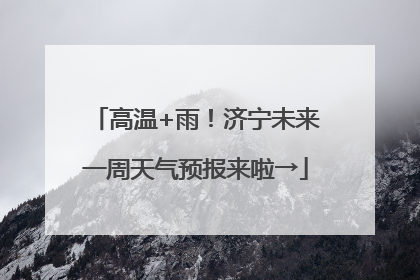 高温+雨！济宁未来一周天气预报来啦→