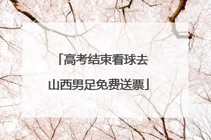 高考结束看球去 山西男足免费送票