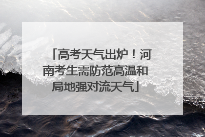 高考天气出炉！河南考生需防范高温和局地强对流天气