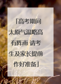 高考期间 太原气温略高有阵雨 请考生及家长提前作好准备