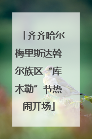 齐齐哈尔梅里斯达斡尔族区“库木勒”节热闹开场