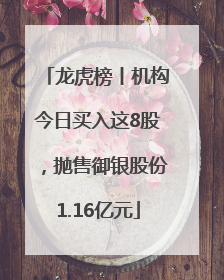 龙虎榜丨机构今日买入这8股，抛售御银股份1.16亿元