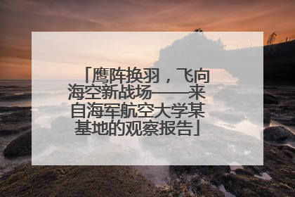 鹰阵换羽，飞向海空新战场——来自海军航空大学某基地的观察报告