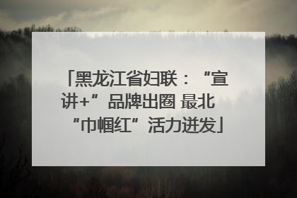 黑龙江省妇联：“宣讲+”品牌出圈 最北“巾帼红”活力迸发