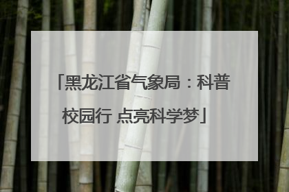 黑龙江省气象局：科普校园行 点亮科学梦