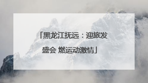 黑龙江抚远：迎旅发盛会 燃运动激情