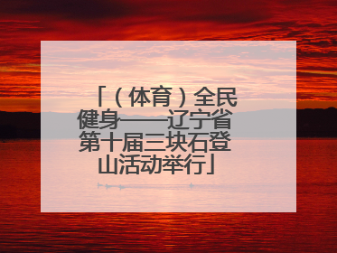 （体育）全民健身——辽宁省第十届三块石登山活动举行