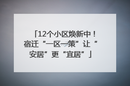 12个小区焕新中！宿迁“一区一策”让“安居”更“宜居”