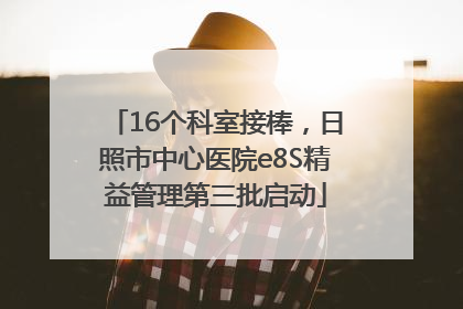 16个科室接棒，日照市中心医院e8S精益管理第三批启动